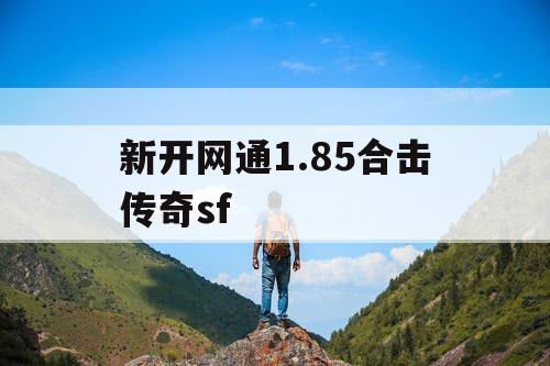 新开网通1.85合击传奇sf 新开网通1.85合击传奇sf