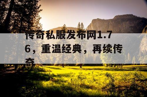 传奇私服发布网1.76，重温经典，再续传奇