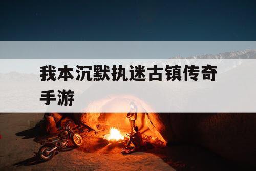 我本沉默执迷古镇传奇手游 我本沉默执迷古镇传奇手游