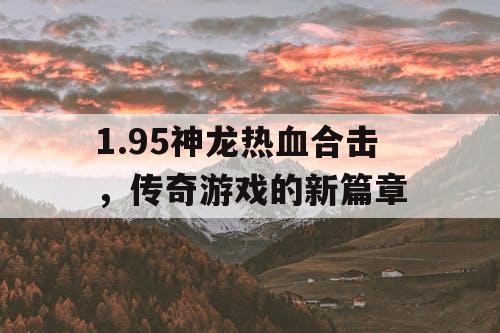 1.95神龙热血合击，传奇游戏的新篇章