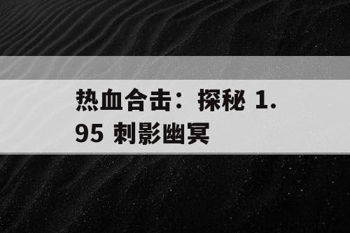 热血合击:探秘 1.95 刺影幽冥 热血合击:探秘 1.95 刺影幽冥