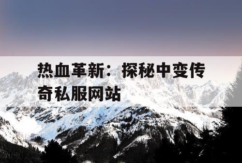 热血革新：探秘中变传奇私服网站