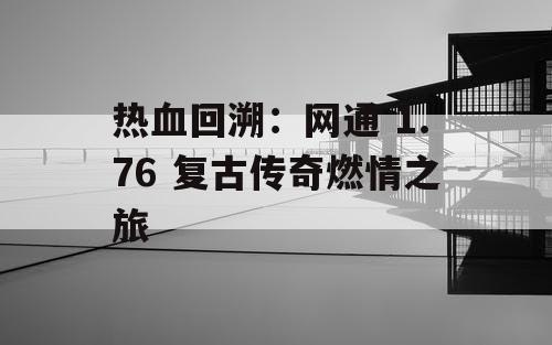 热血回溯：网通 1.76 复古传奇燃情之旅