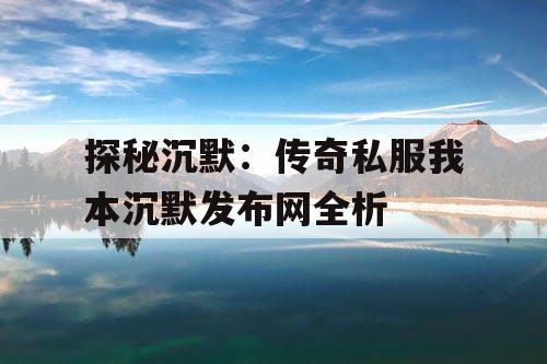 探秘沉默：传奇私服我本沉默发布网全析