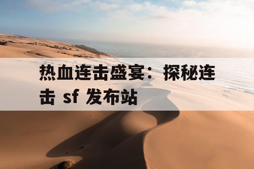 热血连击盛宴：探秘连击 sf 发布站