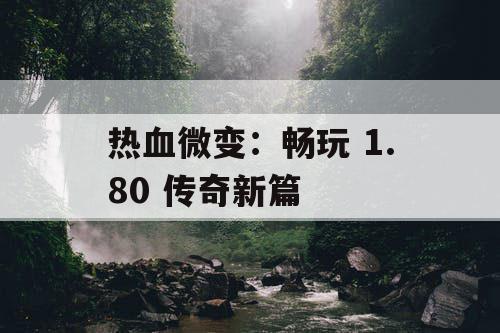 热血微变:畅玩 1.80 传奇新篇 热血微变:畅玩 1.80 传奇新篇