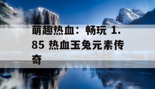 萌趣热血：畅玩 1.85 热血玉兔元素传奇
