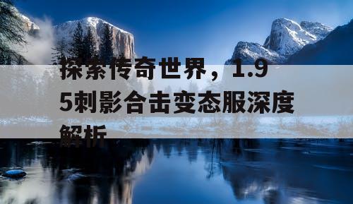 探索传奇世界，1.95刺影合击变态服深度解析