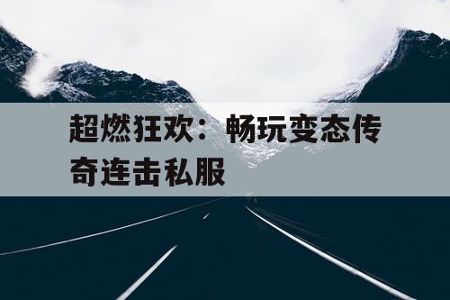 超燃狂欢：畅玩变态传奇连击私服