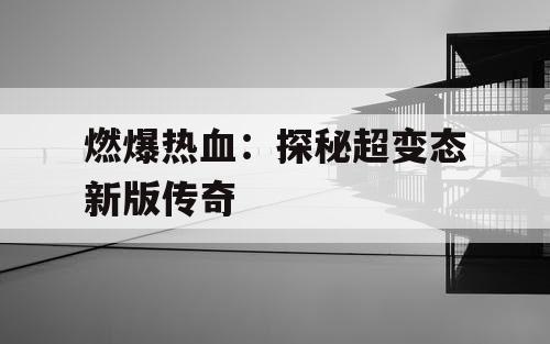 燃爆热血：探秘超变态新版传奇