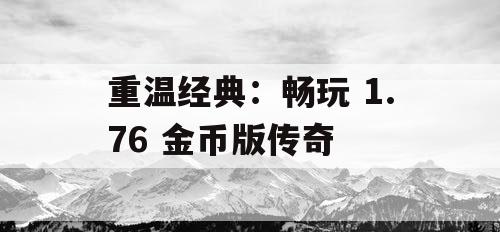 重温经典：畅玩 1.76 金币版传奇
