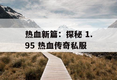 热血新篇：探秘 1.95 热血传奇私服