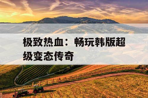 极致热血：畅玩韩版超级变态传奇