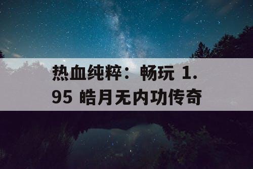 热血纯粹：畅玩 1.95 皓月无内功传奇