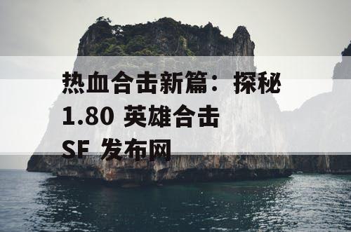 热血合击新篇：探秘 1.80 英雄合击 SF 发布网