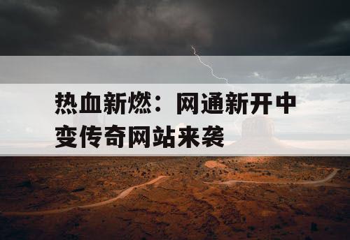 热血新燃：网通新开中变传奇网站来袭