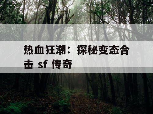 热血狂潮：探秘变态合击 sf 传奇