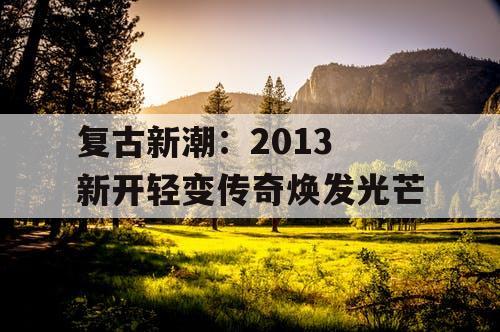 复古新潮：2013 新开轻变传奇焕发光芒