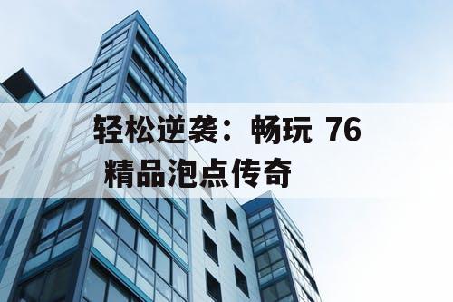 轻松逆袭:畅玩 76 精品泡点传奇 轻松逆袭:畅玩 76 精品泡点传奇