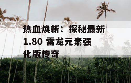 热血焕新：探秘最新 1.80 雷龙元素强化版传奇
