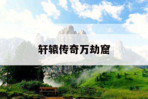 轩辕传奇万劫窟 轩辕传奇万劫窟