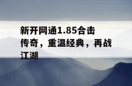 新开网通1.85合击传奇，重温经典，再战江湖