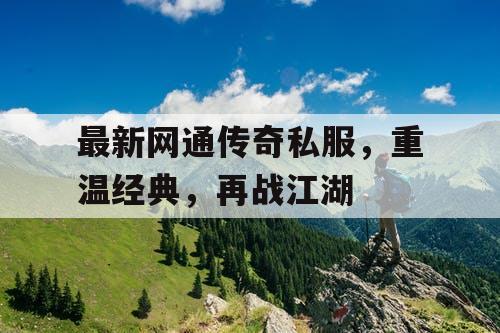 最新网通传奇私服，重温经典，再战江湖