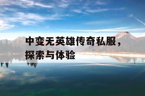 中变无英雄传奇私服，探索与体验