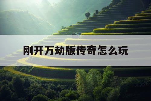 刚开万劫版传奇怎么玩