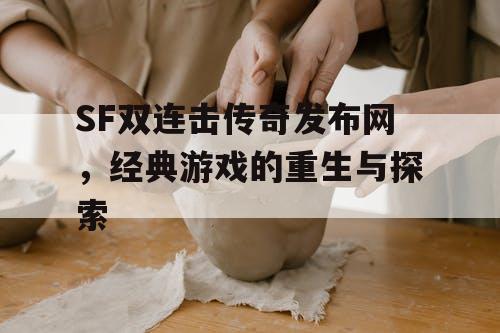 SF双连击传奇发布网,经典游戏的重生与探索 SF双连击传奇发布网,经典游戏的重生与探索