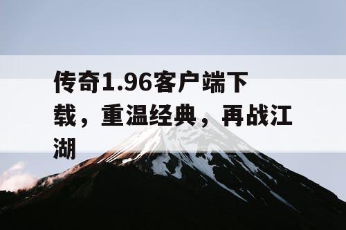 传奇1.96客户端下载，重温经典，再战江湖