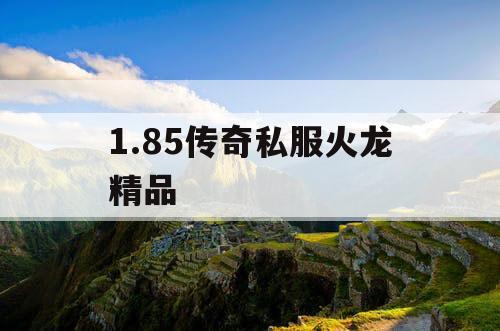 1.85传奇私服火龙精品