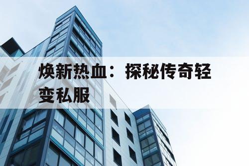 焕新热血：探秘传奇轻变私服