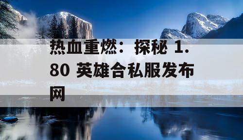 热血重燃：探秘 1.80 英雄合私服发布网
