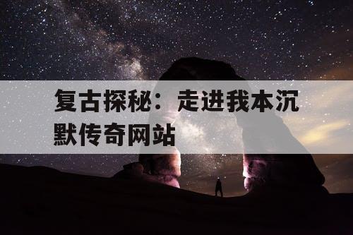 复古探秘：走进我本沉默传奇网站