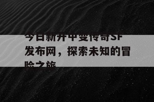 今日新开中变传奇SF发布网，探索未知的冒险之旅