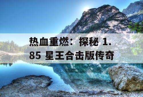 热血重燃：探秘 1.85 星王合击版传奇