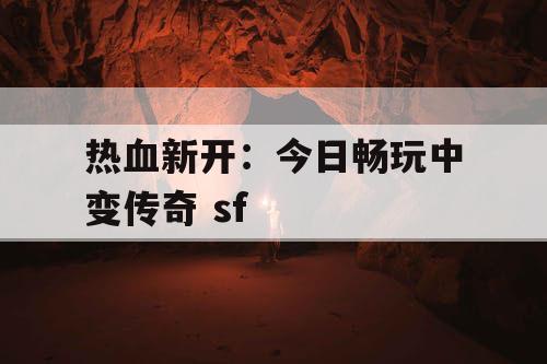 热血新开：今日畅玩中变传奇 sf