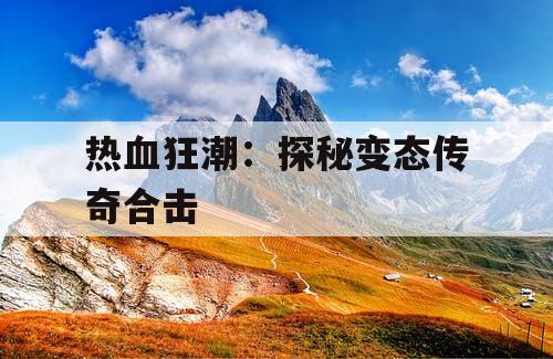 热血狂潮：探秘变态传奇合击