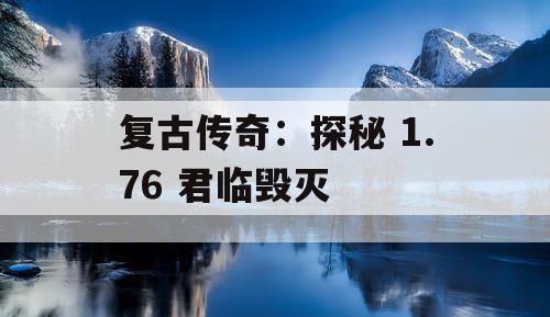 复古传奇：探秘 1.76 君临毁灭