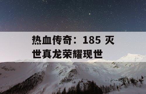 热血传奇：185 灭世真龙荣耀现世