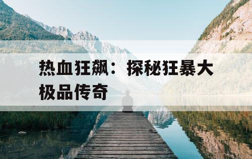 热血狂飙：探秘狂暴大极品传奇