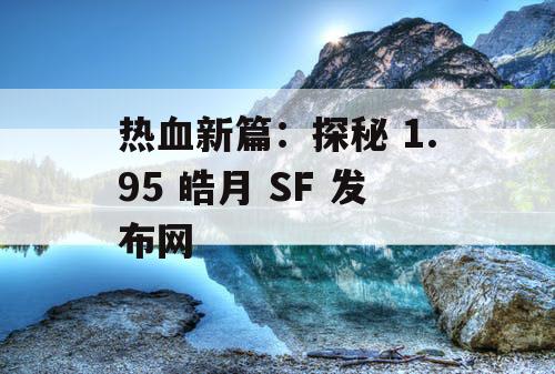 热血新篇:探秘 1.95 皓月 SF 发布网 热血新篇:探秘 1.95 皓月 SF 发布网