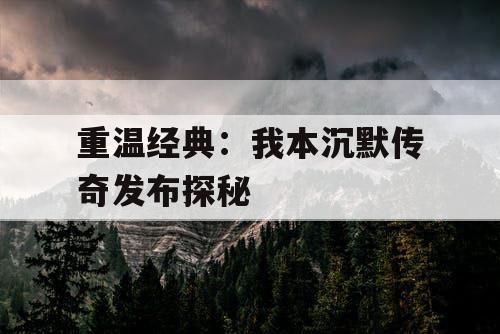 重温经典：我本沉默传奇发布探秘