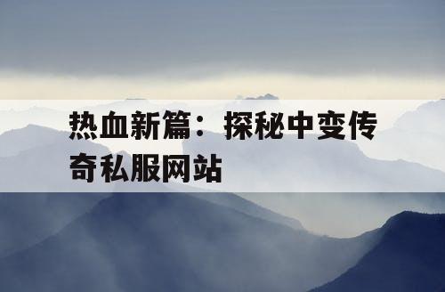 热血新篇：探秘中变传奇私服网站