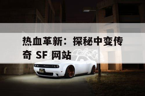 热血革新：探秘中变传奇 SF 网站