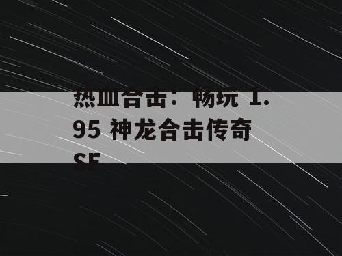 热血合击：畅玩 1.95 神龙合击传奇 SF