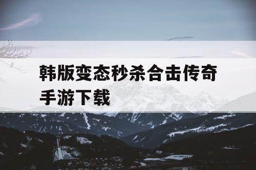 韩版变态秒杀合击传奇手游下载