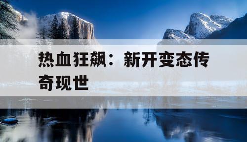热血狂飙：新开变态传奇现世