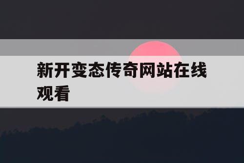 新开变态传奇网站在线观看